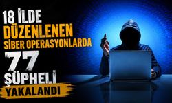 18 ilde düzenlenen siber operasyonlarda 77 şüpheli yakalandı