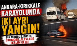 Ankara-Kırıkkale karayolunda iki ayrı yangın: Bir minibüs, bir de otomobil alevlere teslim oldu
