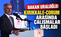 Bakan Uraloğlu: Kırıkkale-Çorum arasında çalışmalar başladı