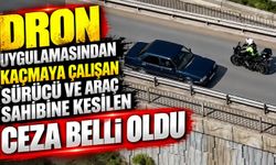 Dron uygulamasından kaçmaya çalışan sürücü ve araç sahibine kesilen ceza belli oldu