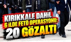 Kırıkkale dahil 6 ilde FETÖ operasyonu: 20 gözaltı