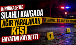 Kırıkkale’de silahlı kavgada ağır yaralanan kişi hayatını kaybetti