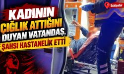 Kadının çığlık attığını duyan vatandaş, şahsı hastanelik etti