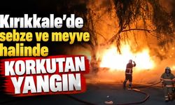 Kırıkkale’de sebze ve meyve halinde korkutan yangın