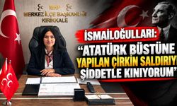 İsmailoğulları: “Atatürk büstüne yapılan çirkin saldırıyı şiddetle kınıyorum”