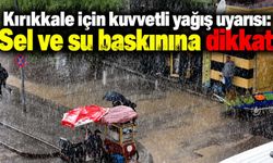 Kırıkkale için kuvvetli yağış uyarısı: Sel ve su baskınına dikkat