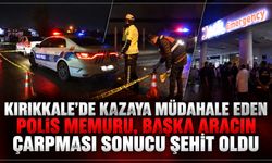 Kırıkkale'de kazaya müdahale eden polis memuru, başka aracın çarpması sonucu şehit oldu