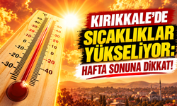 Kırıkkale'de sıcaklıklar yükseliyor: Hafta sonuna dikkat!