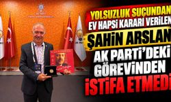 Yolsuzluk suçundan ev hapsi kararı verilen Şahin Arslan, AK Parti’deki görevinden istifa etmedi