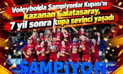 Voleybolda Şampiyonlar Kupası'nı kazanan Galatasaray, 7 yıl sonra şampiyonluk sevinci yaşadı