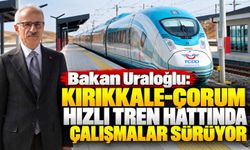 Bakan Uraloğlu: Kırıkkale-Çorum Hızlı tren hattında çalışmalar sürüyor