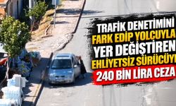 Trafik denetimini fark edip yolcuyla yer değiştiren ehliyetsiz sürücüye 240 bin lira ceza