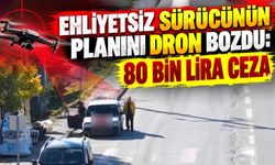 Ehliyetsiz sürücünün planını dron bozdu: 80 bin lira ceza