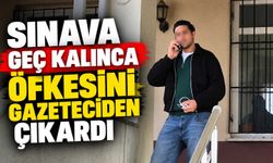 Sınava geç kalınca öfkesini gazeteciden çıkardı