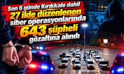 Son 6 günde Kırıkkale dahil 27 ilde düzenlenen siber operasyonlarında 643 şüpheli gözaltına alındı