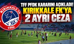 TFF PFDK kararını açıkladı! Kırıkkale FK’ya 2 ayrı ceza