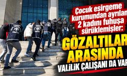 Çocuk esirgeme kurumundan ayrılan 2 kadını fuhuşa sürüklemişler: Gözaltılar arasında Valilik çalışanı da var!