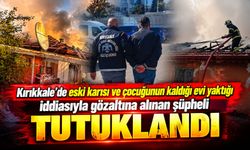 Kırıkkale’de eski karısı ve çocuğunun kaldığı evi yaktığı iddiasıyla gözaltına alınan şüpheli tutuklandı