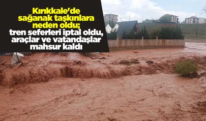 Kırıkkale'de sağanak taşkınlara neden oldu; tren seferleri iptal oldu, araçlar ve vatandaşlar mahsur kaldı