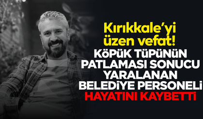 Patlamada yaralanan Kırıkkale Belediyesi personeli, hayatını kaybetti