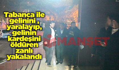 Tabancayla gelinini yaralayıp, gelinin kardeşini öldüren zanlı yakalandı