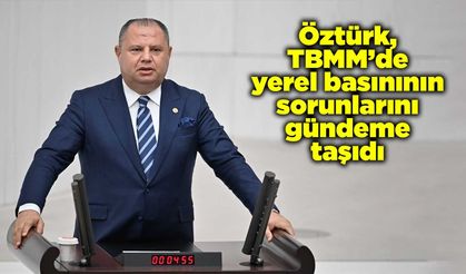 Öztürk, TBMM’de yerel basınının sorunlarını gündeme taşıdı