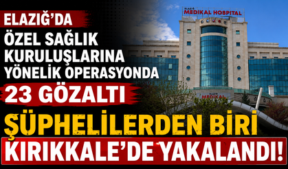 Elazığ’da özel sağlık kuruluşlarına yönelik operasyonda hastane sahibi gözaltına alındı