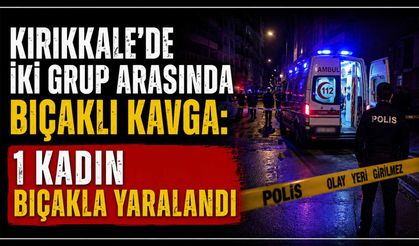 Kırıkkale’de iki grup arasında bıçaklı kavga: 1 kadın bıçakla yaralandı