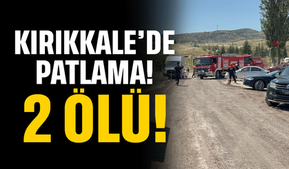 Kırıkkale'de patlama meydana geldi: 2 Ölü