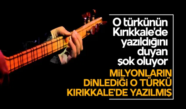 O türkünün Kırıkkale’de yazıldığını duyan şok oluyor! İşte milyonların dinlediği o türkü…