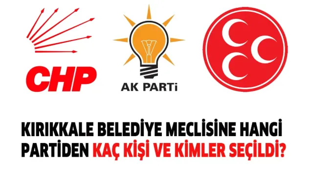 Kırıkkale Belediye Meclisine hangi partiden kaç kişi ve kimler seçildi?