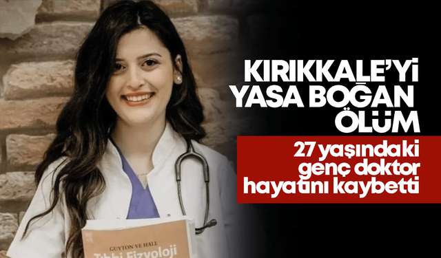 Kırıkkale’yi yasa boğan ölüm! Genç doktor hayatını kaybetti!