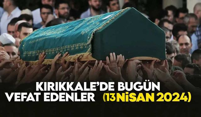 Kırıkkale’de bugün vefat edenler 13 NİSAN 2024