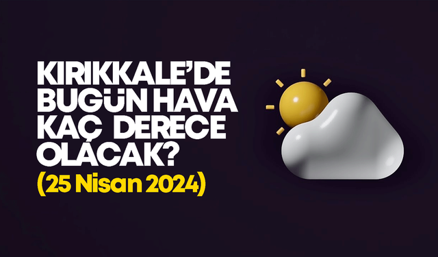 Kırıkkale’de Bugün Hava Nasıl Olacak 25 NİSAN 2024