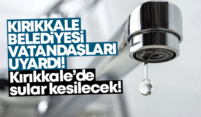 Kırıkkale Belediyesi uyardı! Kırıkkale’de sular kesilecek!