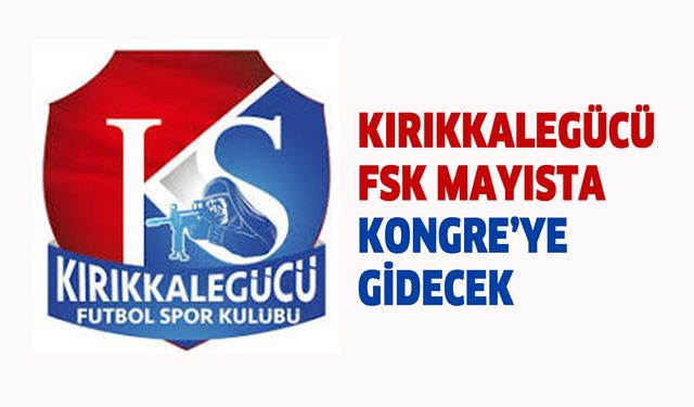 Kırıkkalegücü FSK Mayısta Kongre’ye gidecek