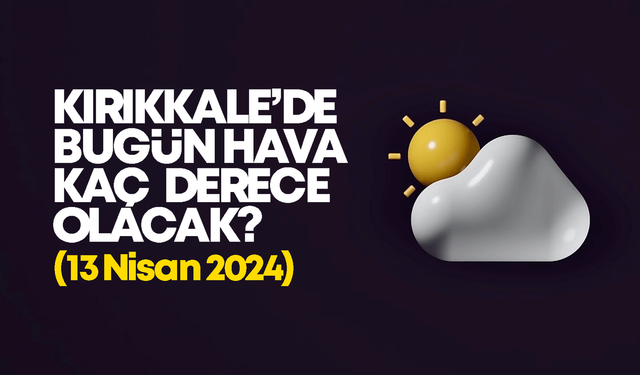 Kırıkkale’de Bugün Hava Nasıl Olacak 13 MAYIS 2024