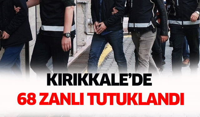 Kırıkkale’de 68 zanlı tutuklandı