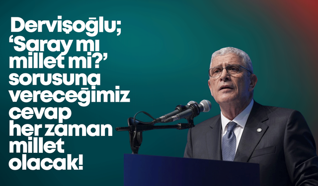 Dervişoğlu: ‘Saray mı millet mi’ sorusuna vereceğimiz cevap her zaman millet olacak