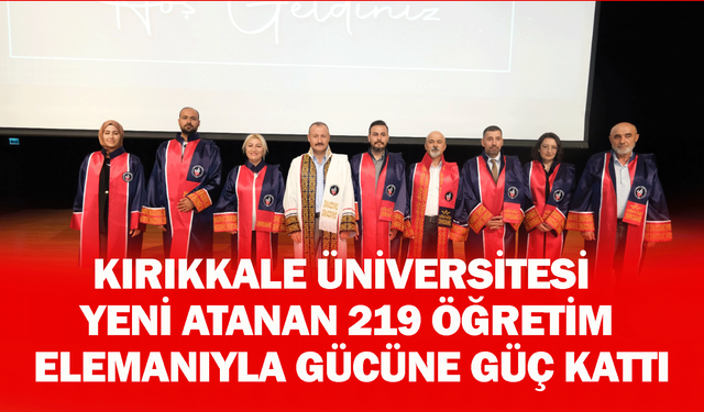 Kırıkkale Üniversitesi, yeni atanan 219 öğretim elemanıyla gücüne güç kattı