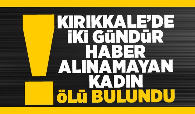 2 gündür haber alınamayan kadın Kırıkkale’de ölü bulundu