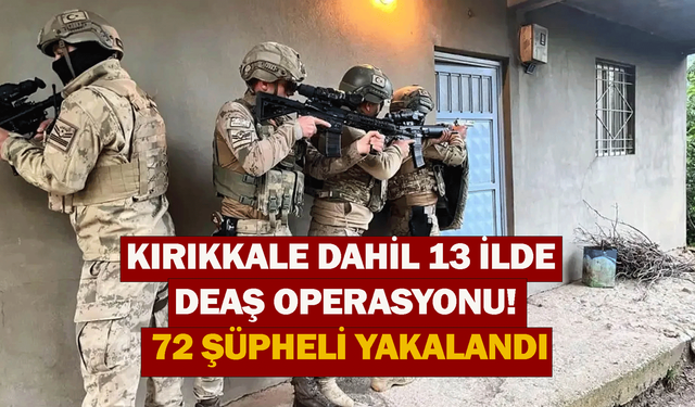 Kırıkkale dahil 13 ilde DEAŞ operasyonu! 72 şüpheli yakalandı