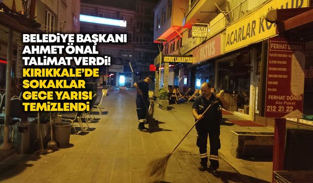 Belediye Başkanı Önal talimat verdi! Kırıkkale’de sokaklar gece yarısı temizlendi