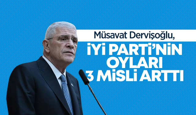 Dervişoğlu: İYİ Parti’nin oyları 3 misli artmış durumda