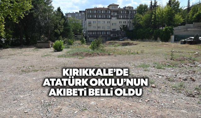 Kırıkkale’de Atatürk Okulu’nun akıbeti belli oldu