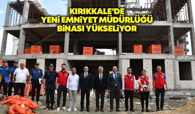 Kırıkkale’de yeni emniyet müdürlüğü binası yükseliyor