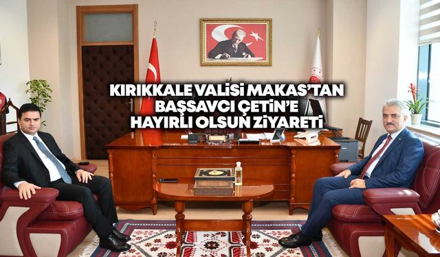 Kırıkkale Valisi Makas’tan Başsavcı Çetin’e hayırlı olsun ziyareti
