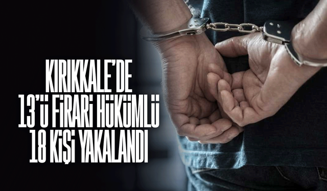 Kırıkkale'de 13'ü firari hükümlü, 18 kişi yakalandı