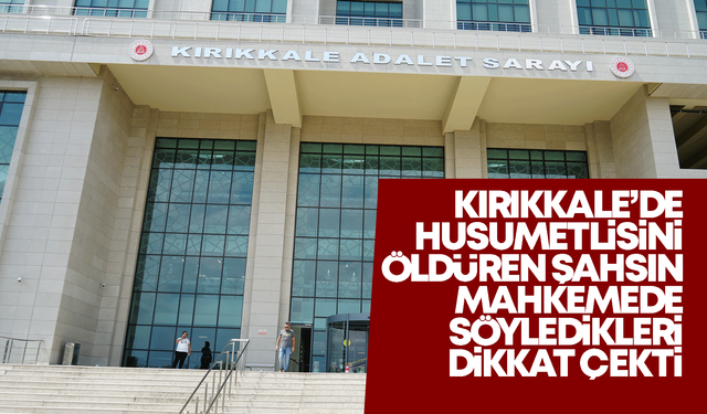 Kırıkkale’de husumetlisini öldüren şahsın mahkemede söyledikleri dikkat çekti!