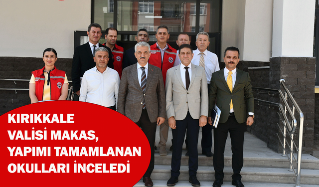 Kırıkkale Valisi Makas, yapımı tamamlanan okulları inceledi